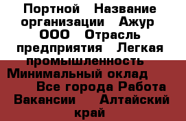 Портной › Название организации ­ Ажур, ООО › Отрасль предприятия ­ Легкая промышленность › Минимальный оклад ­ 25 000 - Все города Работа » Вакансии   . Алтайский край